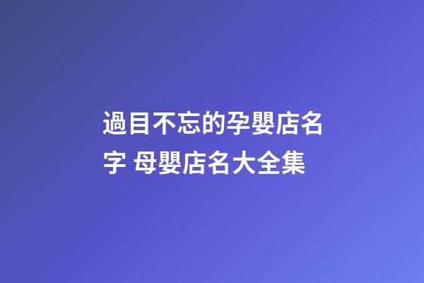 過目不忘的孕嬰店名字 母嬰店名大全集-第1張-店鋪起名-玄機派
